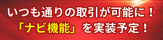 いつも通りの取引が可能に ナビ機能を実装予定
